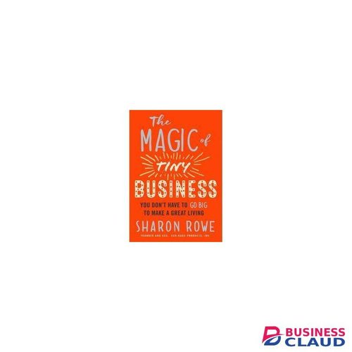 Businessclaud Books The Magic of Tiny Business: You Don’t Have to Go Big to Make a Great Living Book by Sharon Rowe
