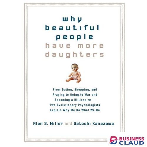 Businessclaud Books Why Beautiful People Have More Daughters: From Dating, Shopping, and Praying to Going to War and Becoming a Billionaire-- Two Evolutionary Psychologists Explain Why We Do What WeDo Book by Alan S Miller and Satoshi Kanazawa