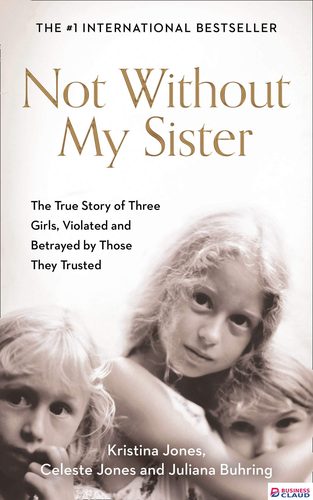 Not Without My Sister: The true story of three girls violated and betrayed: The True Story of Three Girls Violated and Betrayed by Those They Trusted