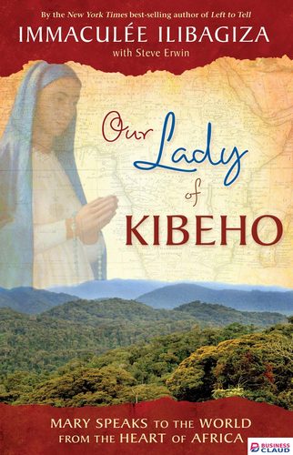 Our Lady Of Kibeho: Mary Speaks to the World from the Heart of Africa